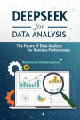 DeepSeek for Data Analysis: The Future of Data Analysis for Business Professionals