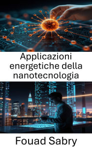 Title: Applicazioni energetiche della nanotecnologia: Trasformare i sistemi energetici con innovazioni molecolari avanzate, Author: Fouad Sabry