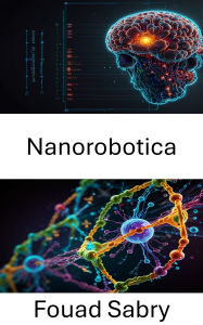 Title: Nanorobotica: Avanzamento dell'ingegneria molecolare per applicazioni sanitarie di precisione, Author: Fouad Sabry