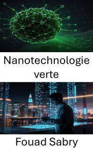 Title: Nanotechnologie verte: Innovations durables à l'échelle nanométrique, Author: Fouad Sabry