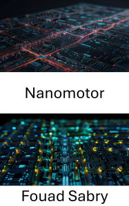 Title: Nanomotor: Avances en control de precisión y eficiencia energética en sistemas a nanoescala, Author: Fouad Sabry