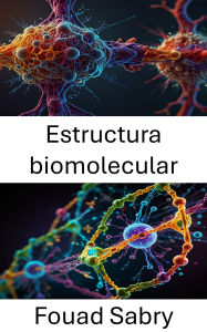 Title: Estructura biomolecular: Descubriendo las fuerzas y la dinámica de las interacciones moleculares, Author: Fouad Sabry