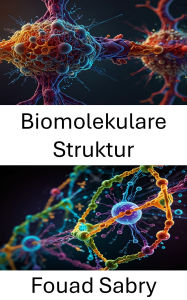 Title: Biomolekulare Struktur: Enthüllung der Kräfte und Dynamik molekularer Wechselwirkungen, Author: Fouad Sabry