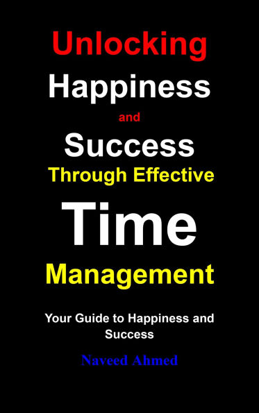Unlocking Happiness and Success Through Effective Time Management: Your Guide to Happiness and Success