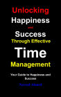 Unlocking Happiness and Success Through Effective Time Management: Your Guide to Happiness and Success