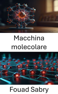 Title: Macchina molecolare: Progressi nella progettazione e nelle applicazioni dei sistemi robotici su scala nanometrica, Author: Fouad Sabry