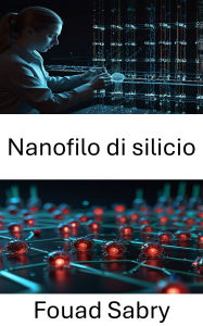 Title: Nanofilo di silicio: Avanzamento di dispositivi e sistemi su scala nanometrica, Author: Fouad Sabry