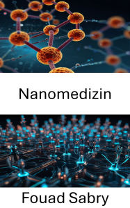 Title: Nanomedizin: Förderung der Gesundheit durch gezielte Therapien und Präzisionsmedizin, Author: Fouad Sabry