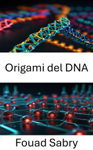 Title: Origami del DNA: Progressi nel ripiegamento molecolare per la progettazione nanorobotica, Author: Fouad Sabry