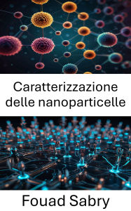 Title: Caratterizzazione delle nanoparticelle: Esplorazione delle proprietà strutturali e delle applicazioni nei materiali avanzati, Author: Fouad Sabry