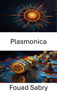 Title: Plasmonica: Fondamenti e applicazioni dei motori nanometrici azionati dalla luce, Author: Fouad Sabry