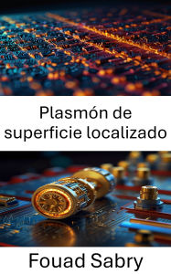 Title: Plasmón de superficie localizado: Aprovechamiento de resonancias ópticas para la transferencia y detección de energía a nanoescala, Author: Fouad Sabry