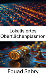 Title: Lokalisiertes Oberflächenplasmon: Nutzung optischer Resonanzen für Energietransfer und Sensorik im Nanobereich, Author: Fouad Sabry