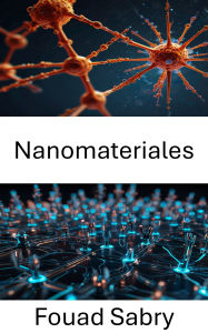 Title: Nanomateriales: Avances en diseño y aplicación de tecnología de próxima generación, Author: Fouad Sabry