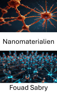 Title: Nanomaterialien: Fortschritte in Design und Anwendung für die Technologie der nächsten Generation, Author: Fouad Sabry
