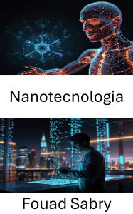 Title: Nanotecnologia: Avanzamento delle frontiere nella scienza e nell'ingegneria dei materiali, Author: Fouad Sabry