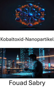 Title: Kobaltoxid-Nanopartikel: Fortschritte bei Syntheseeigenschaften und industriellen Anwendungen, Author: Fouad Sabry