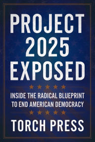 Title: Project 2025 Exposed: Inside the Radical Blueprint to End American Democracy, Author: Torch Press