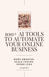 Title: 100+ AI Tools To Automate Your Online Business, Author: J. Maigwa