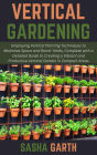 Vertical Gardening: Employing Vertical Planting Techniques to Maximize Space and Boost Yields, Complete with a Detailed Guide to Creating a Vibrant and Productive Vertical Garden in Compact Areas