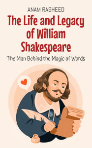 Title: The Life and Legacy of William Shakespeare: The Man Behind the Magic of Words (Historical Books For Kids, #17), Author: Anam Rasheed