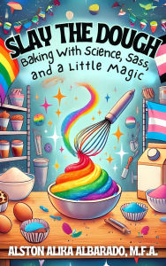 Title: Slay The Dough: Baking with Science, Sass, and a Little Magic, Author: Alston Alika Albarado