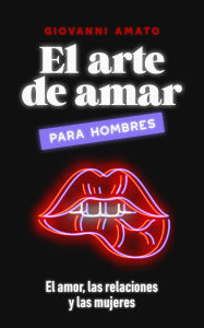 Title: El Arte de Amar para Hombres: El Amor, Las Relaciones y Las Mujeres (El Arte de la Seducción, #3), Author: Giovanni Amato