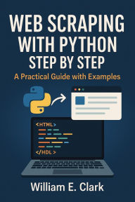 Title: Web Scraping with Python Step by Step: A Practical Guide with Examples, Author: William E. Clark