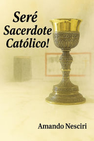 Title: ¡Seré Sacerdote Católico!, Author: Amando Nesciri
