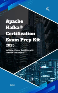 Title: Apache Kafka Certification Exam Prep Kit, Author: SUJAN