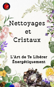 Title: Nettoyages et Cristaux L'Art de Te Libérer Énergétiquement, Author: Alina Rubi