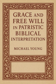 Title: Grace and Free Will in Patristic Biblical Interpretation, Author: Michael Young