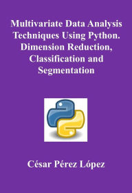 Title: Multivariate Data Analysis Techniques Using Python. Dimension Reduction, Classification and Segmentation, Author: César Pérez López