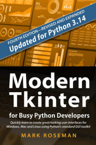 Title: Modern Tkinter for Busy Python Developers: Quickly Learn to Create Great Looking User Interfaces for Windows, Mac and Linux Using Python's Standard GUI Toolkit, Author: Mark Roseman
