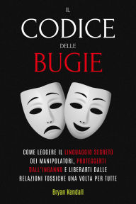 Title: Il Codice delle Bugie: Come Leggere Il Linguaggio Segreto Dei Manipolatori, Proteggerti Dall'Inganno E Liberarti Dalle Relazioni Tossiche Una Volta Per Tutte, Author: Bryan Kendall