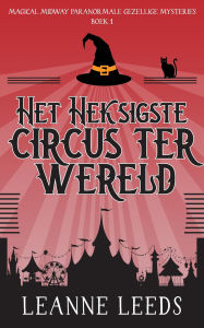Title: Het Heksigste Circus ter Wereld (Magical Midway Paranormale Gezellige Mysteries, #1), Author: Leanne Leeds