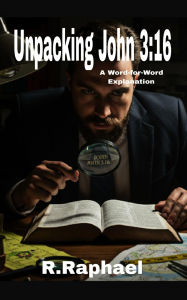 Title: Unpacking John 3:16: A Word-for-Word Explanation, Author: R. Raphael