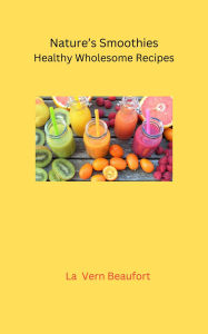 Title: Nature's Smoothies: Healthy Wholesome Recipes, Author: La  Vern Beaufort