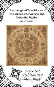 Title: Astrological Traditions of the Aztecs Charting the Celestial Paths, Author: Oriental Publishing