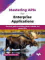 Mastering APIs for Enterprise Applications: Practical guide to building robust, scalable, and secure APIs