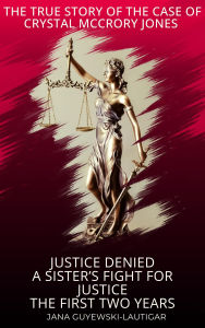 Title: Justice Denied-A Sister's Fight for Justice The True Story of Crystal McCrory Jones, Author: Jana Guyewski-Lautigar