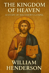 Title: The Kingdom of Heaven: A Study of Matthew's Gospel, Author: William Henderson