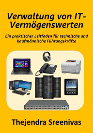 Title: Verwaltung von IT-Vermögenswerten - Ein praktischer Leitfaden für technische und kaufmännische Führungskräfte, Author: Thejendra Sreenivas