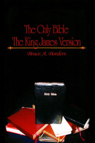 Title: The Only Bible The King James Version, Author: Bruce A. Borders