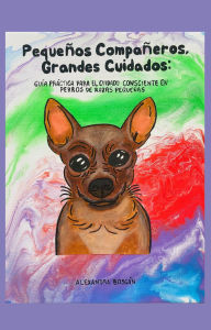 Title: Pequeños compañeros, grandes cuidados: Guía práctica para el cuidado consciente en perros de razas pequeñas, Author: Alenigena