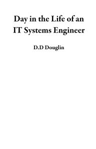 Title: Day in the Life of an IT Systems Engineer, Author: D.D Douglin