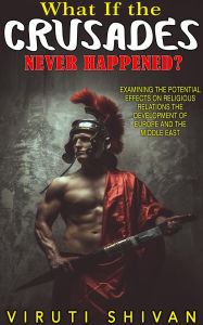 Title: What If The Crusades Never Happened? (WHAT IF SERIES), Author: Viruti Shivan