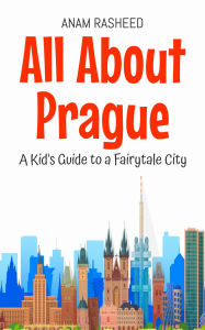 Title: All About Prague: A Kid's Guide to a Fairytale City (Educational Books For Kids, #35), Author: Anam Rasheed