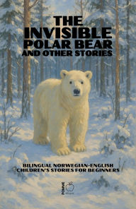 Title: The Invisible Polar Bear and Other Stories: Bilingual Norwegian-English Children's Stories for Beginners, Author: Pomme Bilingual