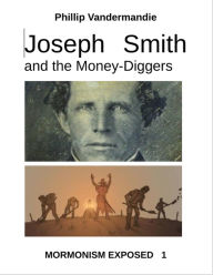 Title: Joseph Smith and the Money-Diggers: Mormonism Exposed, Author: Phillip Vandermandie
